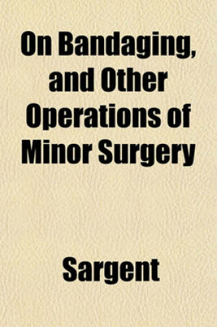 Cover of On Bandaging, and Other Operations of Minor Surgery