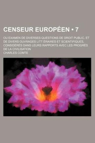 Cover of Censeur Europeen (7); Ou Examen de Diverses Questions de Droit Public, Et de Divers Ouvrages Litt Eraires Et Scientifiques, Consideres Dans Leurs Rapports Avec Les Progres de La Civilisation