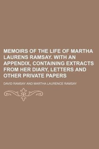 Cover of Memoirs of the Life of Martha Laurens Ramsay. with an Appendix, Containing Extracts from Her Diary, Letters and Other Private Papers