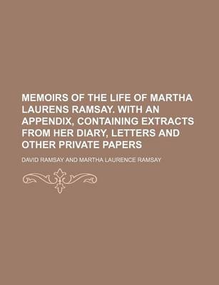 Book cover for Memoirs of the Life of Martha Laurens Ramsay. with an Appendix, Containing Extracts from Her Diary, Letters and Other Private Papers