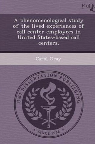 Cover of A Phenomenological Study of the Lived Experiences of Call Center Employees in United States-Based Call Centers