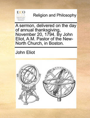 Book cover for A Sermon, Delivered on the Day of Annual Thanksgiving, November 20, 1794. by John Eliot, A.M. Pastor of the New-North Church, in Boston.