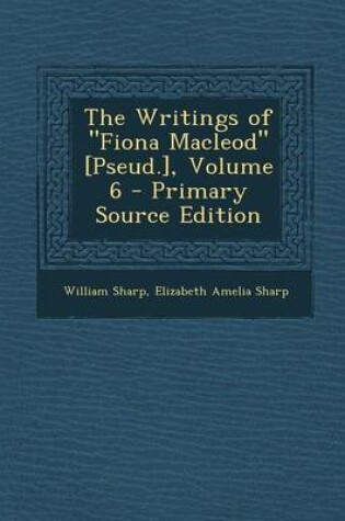 Cover of The Writings of "Fiona MacLeod" [Pseud.], Volume 6 - Primary Source Edition