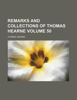 Book cover for Remarks and Collections of Thomas Hearne Volume 50