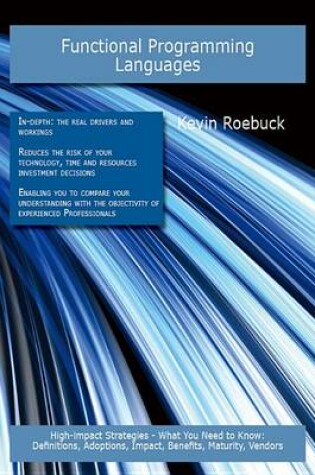 Cover of Functional Programming Languages: High-Impact Strategies - What You Need to Know: Definitions, Adoptions, Impact, Benefits, Maturity, Vendors