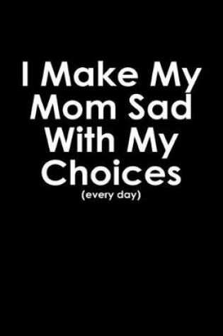 Cover of I make my mom sad with my choices every day