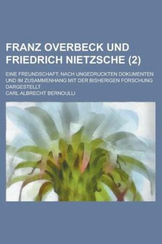 Cover of Franz Overbeck Und Friedrich Nietzsche; Eine Freundschaft; Nach Ungedruckten Dokumenten Und Im Zusammenhang Mit Der Bisherigen Forschung Dargestellt (