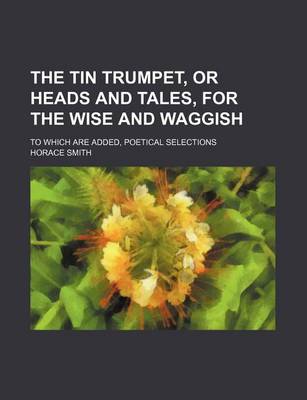 Book cover for The Tin Trumpet, or Heads and Tales, for the Wise and Waggish (Volume 2); To Which Are Added, Poetical Selections