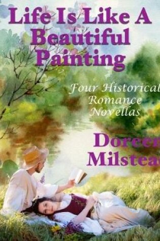 Cover of Life Is Like a Beautiful Painting: Four Historical Romance Novellas
