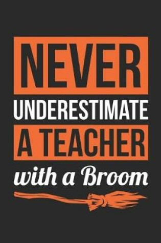 Cover of Teacher Halloween Notebook - Never Underestimate A Teacher With A Broom Journal - Halloween Gift for Teacher - Teacher Diary