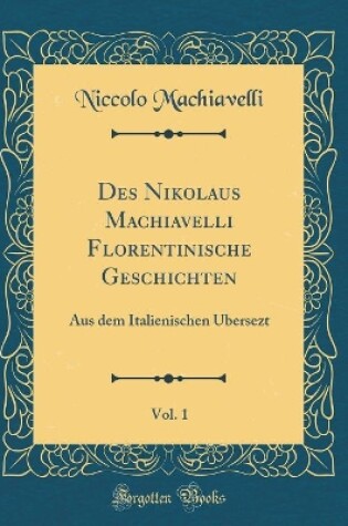 Cover of Des Nikolaus Machiavelli Florentinische Geschichten, Vol. 1