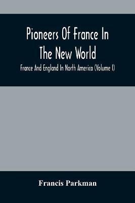 Book cover for Pioneers Of France In The New World. France And England In North America (Volume I)