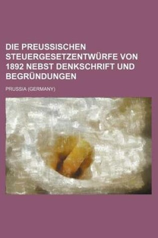 Cover of Die Preussischen Steuergesetzentwurfe Von 1892 Nebst Denkschrift Und Begrundungen