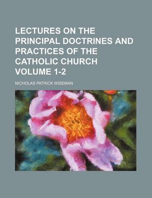 Book cover for Lectures on the Principal Doctrines and Practices of the Catholic Church Volume 1-2