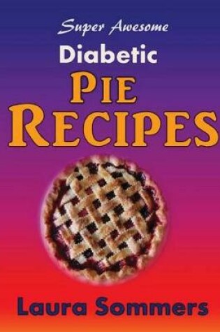 Cover of Super Awesome Sugar Free Diabetic Pie Recipes