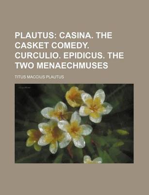 Book cover for Plautus; Casina. the Casket Comedy. Curculio. Epidicus. the Two Menaechmuses