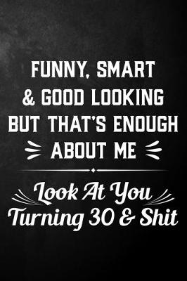 Book cover for Funny Smart & Good Looking But That's Enough About Me Look At You Turning 30 & Shit