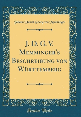 Book cover for J. D. G. V. Memminger's Beschreibung von Württemberg (Classic Reprint)