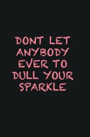 Cover of Dont let anybody ever to dull your sparkle