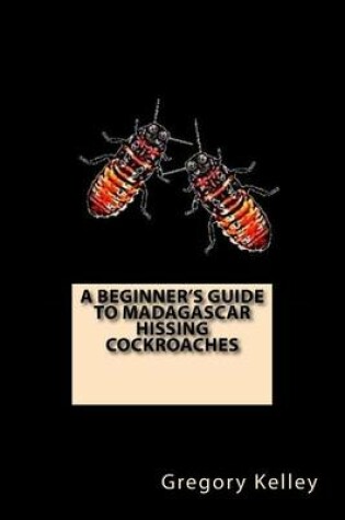 Cover of A Beginner's Guide to Madagascar Hissing Cockroaches