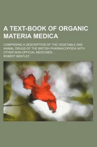 Cover of A Text-Book of Organic Materia Medica; Comprising a Description of the Vegetable and Animal Drugs of the British Pharmacopoeia with Other Non-Official Medicines ...