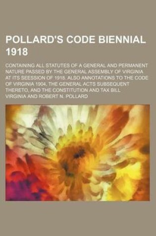 Cover of Pollard's Code Biennial 1918; Containing All Statutes of a General and Permanent Nature Passed by the General Assembly of Virginia at Its Seession of 1918. Also Annotations to the Code of Virginia 1904, the General Acts Subsequent Thereto, and the Constit