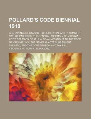 Book cover for Pollard's Code Biennial 1918; Containing All Statutes of a General and Permanent Nature Passed by the General Assembly of Virginia at Its Seession of 1918. Also Annotations to the Code of Virginia 1904, the General Acts Subsequent Thereto, and the Constit