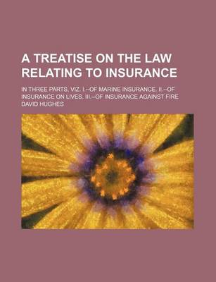Book cover for A Treatise on the Law Relating to Insurance; In Three Parts, Viz. I.--Of Marine Insurance. II.--Of Insurance on Lives. III.--Of Insurance Against Fire
