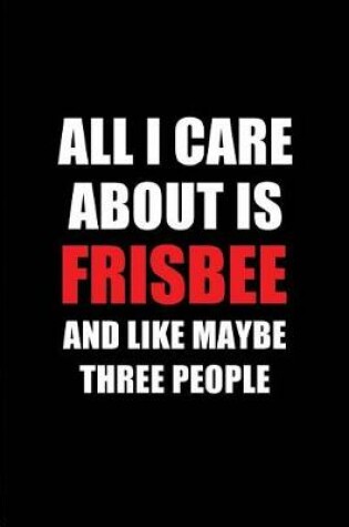 Cover of All I Care about Is Frisbee and Like Maybe Three People