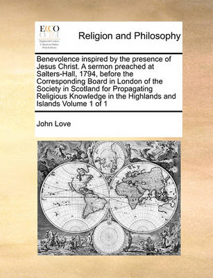 Book cover for Benevolence inspired by the presence of Jesus Christ. A sermon preached at Salters-Hall, 1794, before the Corresponding Board in London of the Society in Scotland for Propagating Religious Knowledge in the Highlands and Islands Volume 1 of 1