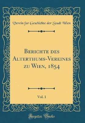 Book cover for Berichte Des Alterthums-Vereines Zu Wien, 1854, Vol. 1 (Classic Reprint)