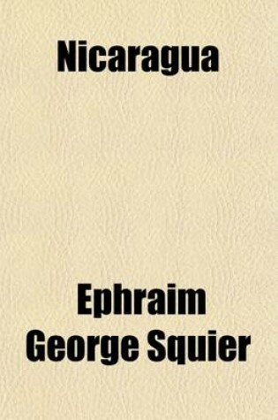 Cover of Nicaragua (Volume 2); Its People, Scenery, Monuments, and the Proposed Interoceanic Canal with Numerous Original Maps and Illustrations
