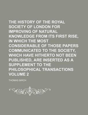 Book cover for The History of the Royal Society of London for Improving of Natural Knowledge from Its First Rise, in Which the Most Considerable of Those Papers Communicated to the Society, Which Have Hitherto Not Been Published, Are Inserted as a Supplement to the Volu