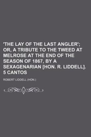 Cover of 'The Lay of the Last Angler'; Or, a Tribute to the Tweed at Melrose at the End of the Season of 1867, by a Sexagenarian [Hon. R. Liddell]. 5 Cantos