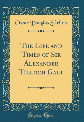 Book cover for The Life and Times of Sir Alexander Tilloch Galt (Classic Reprint)