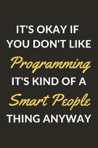 Cover of It's Okay If You Don't Like Programming It's Kind Of A Smart People Thing Anyway