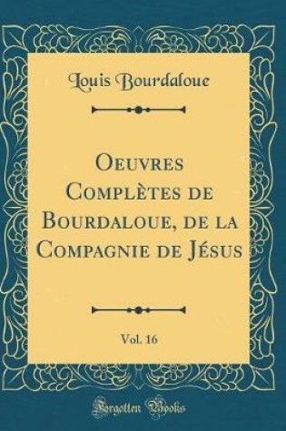 Cover of Oeuvres Completes de Bourdaloue, de la Compagnie de Jesus, Vol. 16 (Classic Reprint)