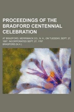Cover of Proceedings of the Bradford Centennial Celebration; At Bradford, Merrimack Co., N. H., on Tuesday, Sept. 27, 1887. Incorporated Sept. 27, 1787