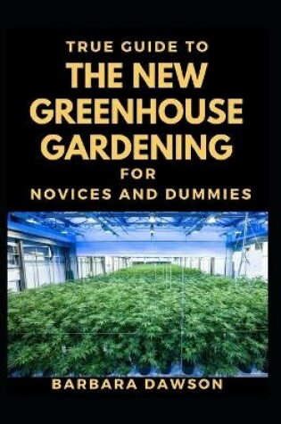 Cover of True Guide To The New Greenhouse Gardening For Novices And Dummies