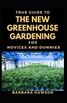 Book cover for True Guide To The New Greenhouse Gardening For Novices And Dummies