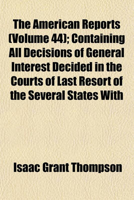 Book cover for The American Reports (Volume 44); Containing All Decisions of General Interest Decided in the Courts of Last Resort of the Several States with Notes and References