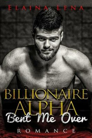 Cover of Billionaire Alpha Bent Me Over