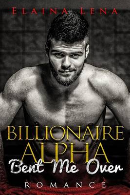 Book cover for Billionaire Alpha Bent Me Over