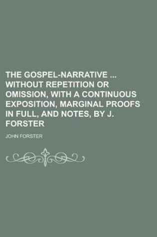 Cover of The Gospel-Narrative Without Repetition or Omission, with a Continuous Exposition, Marginal Proofs in Full, and Notes, by J. Forster