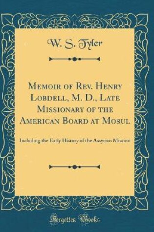 Cover of Memoir of Rev. Henry Lobdell, M. D., Late Missionary of the American Board at Mosul: Including the Early History of the Assyrian Mission (Classic Reprint)