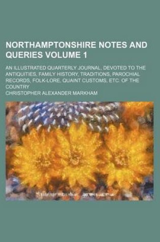 Cover of Northamptonshire Notes and Queries Volume 1; An Illustrated Quarterly Journal, Devoted to the Antiquities, Family History, Traditions, Parochial Records, Folk-Lore, Quaint Customs, Etc. of the Country