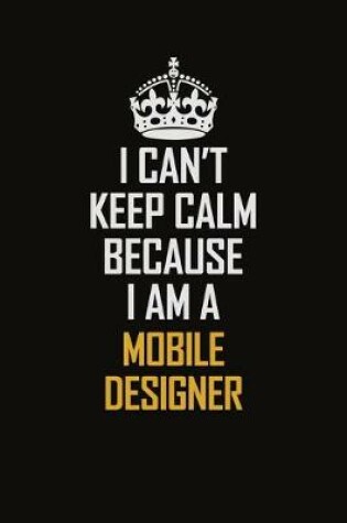 Cover of I Can't Keep Calm Because I Am A Mobile designer