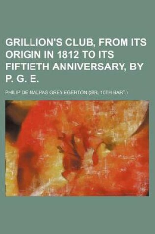 Cover of Grillion's Club, from Its Origin in 1812 to Its Fiftieth Anniversary, by P. G. E.