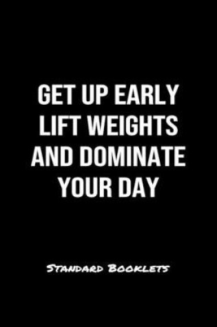 Cover of Get Up Early Lift Weights And Dominate Your Day Standard Booklets