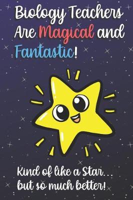 Book cover for Biology Teachers Are Magical and Fantastic! Kind of Like A Star, But So Much Better!